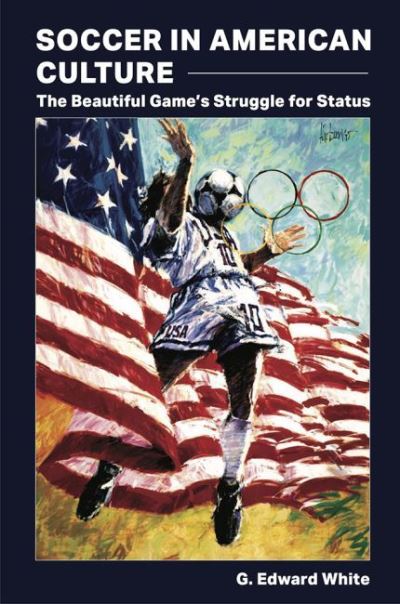 Cover for G. Edward White · Soccer in American Culture: The Beautiful Game's Struggle for Status - Sports and American Culture (Hardcover Book) (2022)