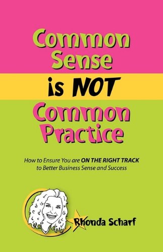 Cover for Rhonda Scharf · Common Sense is NOT Common Practice: How to Ensure You are ON THE RIGHT TRACK to Better Business Sense and Success (Paperback Book) (2009)