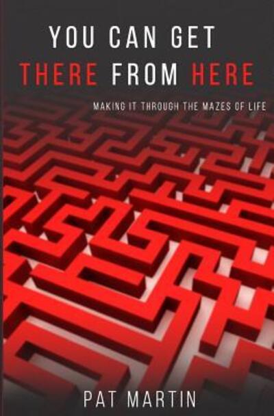 Cover for Pat Martin · You Can Get There From Here Making It Through The Mazes of Life (Paperback Book) (2017)