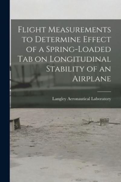 Cover for Langley Aeronautical Laboratory · Flight Measurements to Determine Effect of a Spring-loaded Tab on Longitudinal Stability of an Airplane (Paperback Book) (2021)