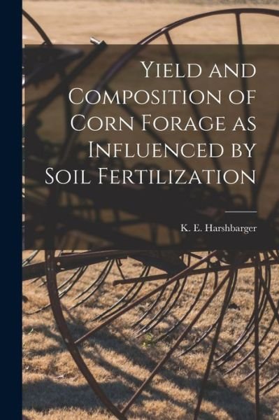 Cover for K E (Kenneth E ) Harshbarger · Yield and Composition of Corn Forage as Influenced by Soil Fertilization (Pocketbok) (2021)