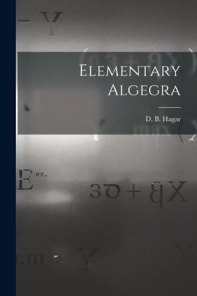 Elementary Algegra - D B (Daniel Barnard) 1820-1 Hagar - Bøker - Legare Street Press - 9781014545534 - 9. september 2021