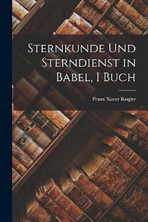 Cover for Franz Xaver Kugler · Sternkunde und Sterndienst in Babel, I Buch (Book) (2022)
