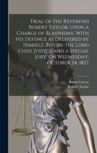 Cover for Robert Taylor · Trial of the Reverend Robert Taylor, upon a Charge of Blasphemy, with His Defence As Delivered by Himself, Before the Lord Chief Justice and a Special Jury, on Wednesday, October 24 1827 (Bog) (2022)