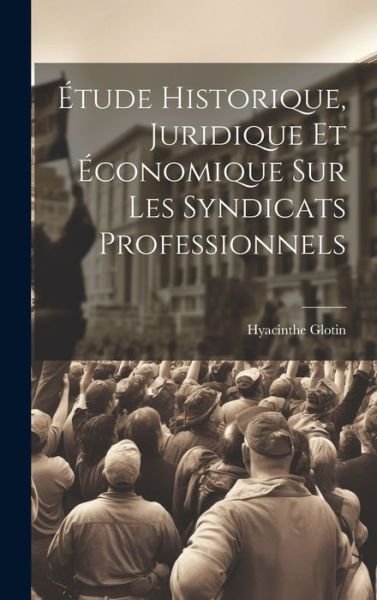 Cover for Hyacinthe Glotin · Étude Historique, Juridique et Économique Sur les Syndicats Professionnels (Bok) (2023)