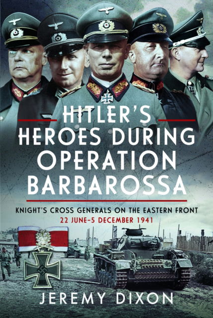 Cover for Jeremy Dixon · Hitler’s Heroes During Operation Barbarossa: Knight’s Cross Generals on the Eastern Front, 22 June–5 December 1941 (Gebundenes Buch) (2024)