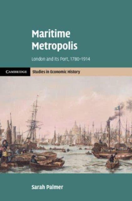 Maritime Metropolis: London and its Port, 1780–1914 - Cambridge Studies in Economic History - Second Series - Palmer, Sarah (University of Greenwich) - Bøger - Cambridge University Press - 9781108426534 - 28. november 2024