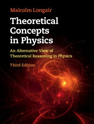 Cover for Longair, Malcolm S. (University of Cambridge) · Theoretical Concepts in Physics: An Alternative View of Theoretical Reasoning in Physics (Hardcover Book) [3 Revised edition] (2020)