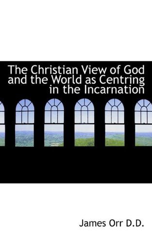 The Christian View of God and the World As Centring in the Incarnation - James Orr - Books - BiblioLife - 9781116940534 - November 7, 2009