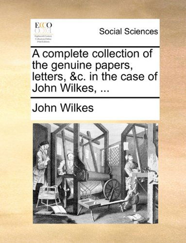 Cover for John Wilkes · A Complete Collection of the Genuine Papers, Letters, &amp;c. in the Case of John Wilkes, ... (Paperback Book) (2010)