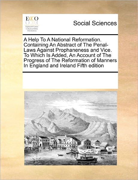 Cover for See Notes Multiple Contributors · A Help to a National Reformation. Containing an Abstract of the Penal-laws Against Prophaneness and Vice. to Which is Added, an Account of the ... Manners in England and Ireland Fifth Edition (Paperback Book) (2010)