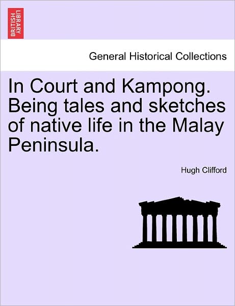 In Court and Kampong. Being Tales and Sketches of Native Life in the Malay Peninsula. - Hugh Clifford - Books - British Library, Historical Print Editio - 9781241086534 - February 1, 2011