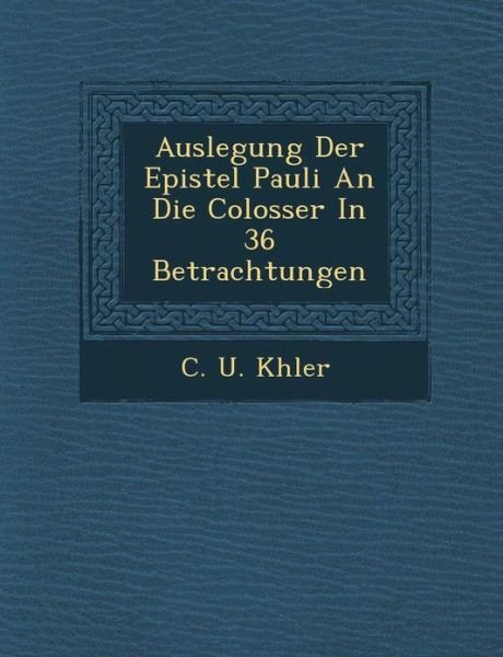 Cover for C U K Hler · Auslegung Der Epistel Pauli an Die Colosser in 36 Betrachtungen (Paperback Bog) (2012)