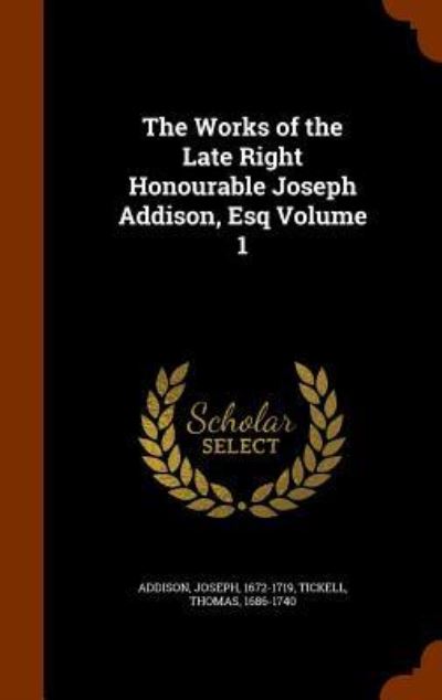 Cover for Joseph Addison · The Works of the Late Right Honourable Joseph Addison, Esq Volume 1 (Hardcover Book) (2015)