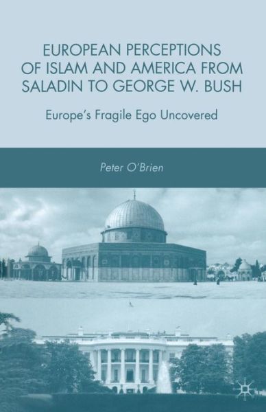 P. O'Brien · European Perceptions of Islam and America from Saladin to George W. Bush: Europe’s Fragile Ego Uncovered (Paperback Book) [1st ed. 2009 edition] (2009)