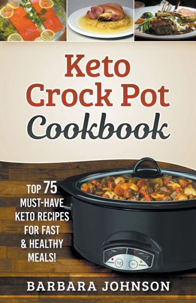 Keto : Crock Pot Cookbook : Top 75 Must-Have Keto Recipes for Fast & Healthy Meals! - Barbara Johnson - Kirjat - Lito Publishing - 9781393291534 - tiistai 31. maaliskuuta 2020