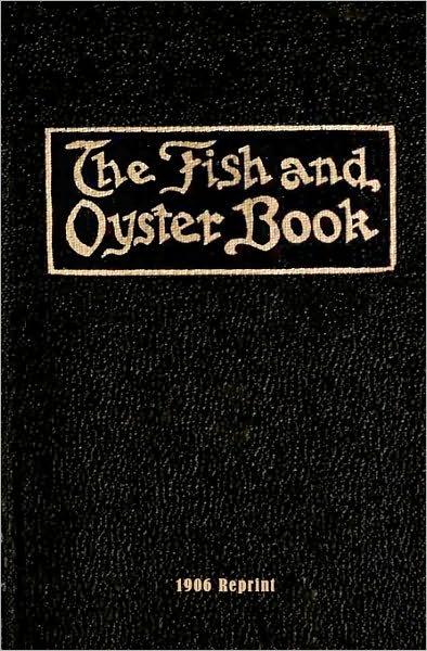 The Fish and Oyster Book 1906 Reprint - Ross Brown - Książki - CreateSpace Independent Publishing Platf - 9781440472534 - 24 listopada 2008