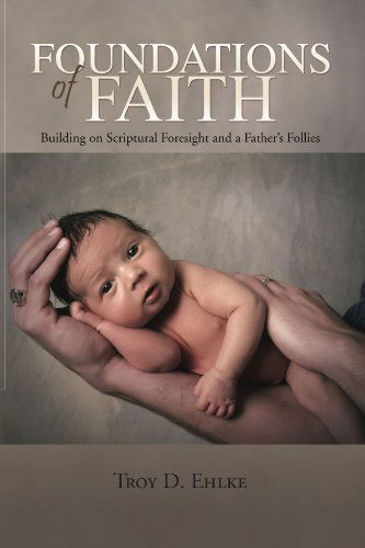 Cover for Troy D Ehlke · Foundations of Faith: Building on Scriptural Foresight and a Father's Follies (Paperback Book) (2009)