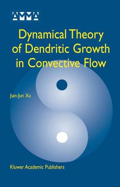 Cover for Xu Jian-jun · Dynamical Theory of Dendritic Growth in Convective Flow - Advances in Mechanics and Mathematics (Taschenbuch) [2nd Ed. Softcover of Orig. Ed. 2004 edition] (2010)