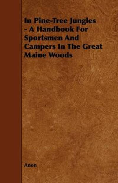 In Pine-tree Jungles - a Handbook for Sportsmen and Campers in the Great Maine Woods - Anon - Books - Foster Press - 9781444630534 - May 13, 2009