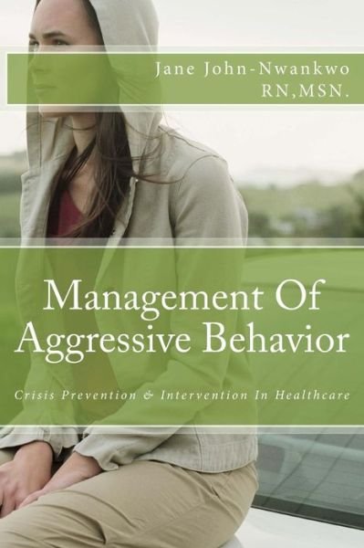 Management of Aggressive Behavior: Crisis Prevention & Intervention in Healthcare - Msn Jane John-nwankwo Rn - Bøger - Createspace - 9781500817534 - 13. august 2014