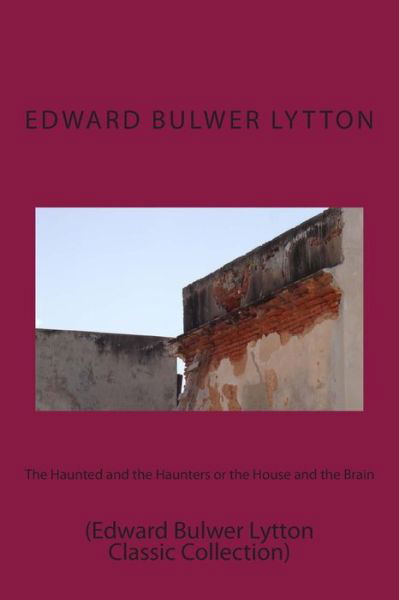 The Haunted and the Haunters or the House and the Brain: (Edward Bulwer Lytton Classic Collection) - Edward Bulwer Lytton - Bücher - Createspace - 9781500958534 - 25. August 2014