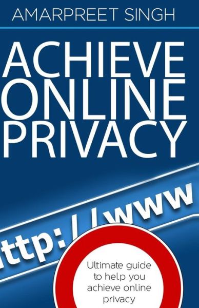 Cover for Amarpreet Singh · Achieve Online Privacy: Ultimate Guide to Help You Achieve Online Privacy (Paperback Book) (2015)