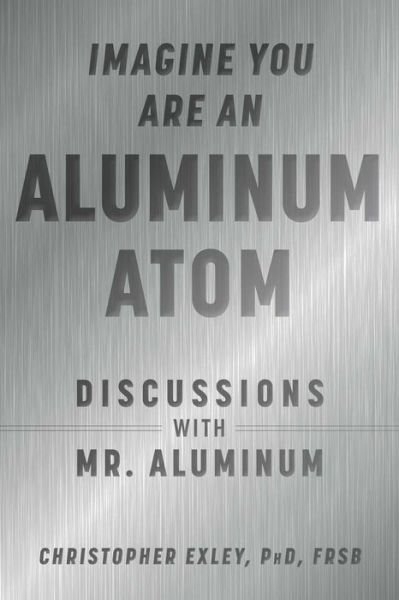 Cover for Christopher Exley · Imagine You Are An Aluminum Atom: Discussions With Mr. Aluminum (Inbunden Bok) (2021)