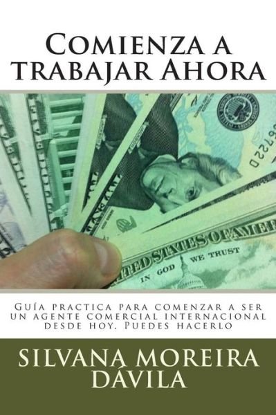 Cover for Sra Silvana Moreira Davila · Comienza a Trabajar Ahora: Guia Practica Para Comenzar a Ser Un Agente Comercial Internacional Desde Hoy. Puedes Hacerlo (Pocketbok) (2015)