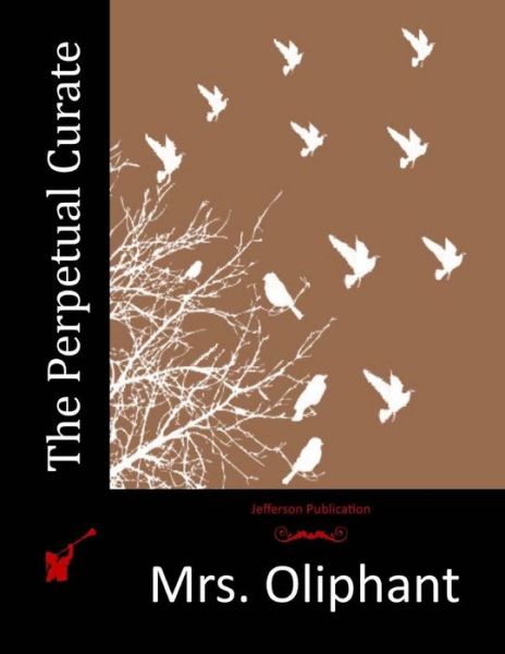The Perpetual Curate - Mrs Oliphant - Books - Createspace Independent Publishing Platf - 9781517734534 - October 23, 2015