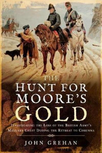 Cover for John Grehan · The Hunt for Moore's Gold: Investigating the Loss of the British Amy's Military Chest During the Retreat to Corunna (Hardcover Book) (2019)