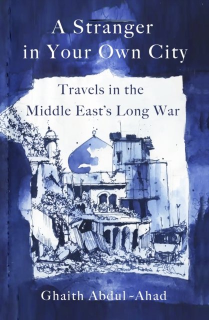 Cover for Ghaith Abdul-Ahad · A Stranger in Your Own City: Travels in the Middle East’s Long War (Hardcover Book) (2023)