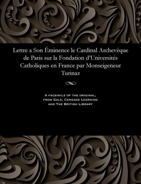 Cover for Turinaz Monseigneur · Lettre a Son minence Le Cardinal Archev que de Paris Sur La Fondation d'Universit s Catholiques En France Par Monseigeneur Turinaz (Paperback Bog) (1901)