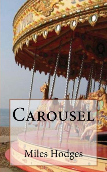 Carousel - Miles Hodges - Books - Createspace Independent Publishing Platf - 9781540657534 - January 5, 2004