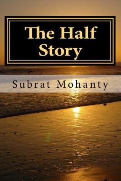 The Half Story - Subrat Mohanty - Books - Createspace Independent Publishing Platf - 9781540714534 - December 1, 2016