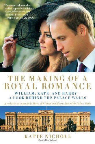 The Making of a Royal Romance: William, Kate, and Harry--a Look Behind the Palace Walls (A Revised and Expanded Edition of William and Harry: Behind the Palace Walls) - Katie Nicholl - Books - Weinstein Books - 9781602861534 - March 7, 2011