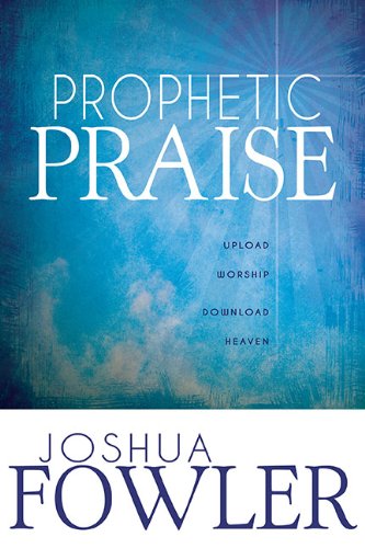 Prophetic Praise: Upload Worship Download Heaven - Joshua Fowler - Books - Whitaker House - 9781603749534 - November 26, 2003