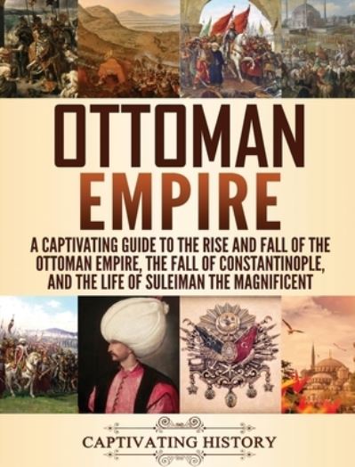 Ottoman Empire: A Captivating Guide to the Rise and Fall of the Ottoman Empire, The Fall of Constantinople, and the Life of Suleiman the Magnificent - Captivating History - Bücher - Captivating History - 9781647482534 - 10. Januar 2020
