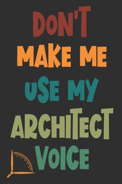 Cover for 360 Publishing · Don't Make Me Use My Architect Voice Funny Architecture Design Work Notebook Gift For Architects (Paperback Book) (2019)