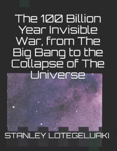 Cover for Stanley Ole Lotegeluaki · The 100 Billion Year Invisible War, from The Big Bang to the Collapse of The Universe (Paperback Bog) (2019)