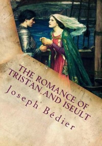 The Romance of Tristan and Iseult - Joseph Bedier - Bøger - Createspace Independent Publishing Platf - 9781717264534 - 3. maj 2018