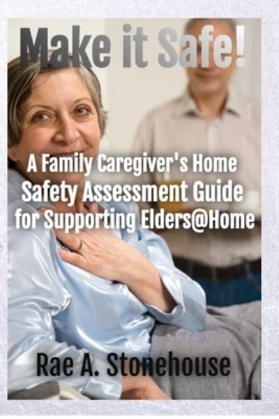 Make It Safe! A Family Caregiver's Home Safety Assessment Guide for Supporting Elders@Home - Rae A Stonehouse - Książki - Live for Excellence Productions - 9781777156534 - 29 czerwca 2020