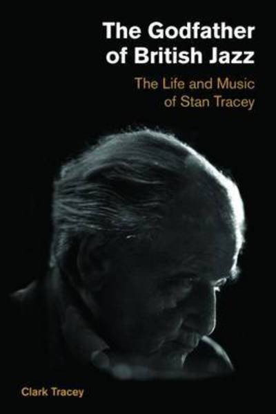 Cover for Tracey Clark · Godfather of British Jazz: The Life and Music of Stan Tracey (Inbunden Bok) (2017)