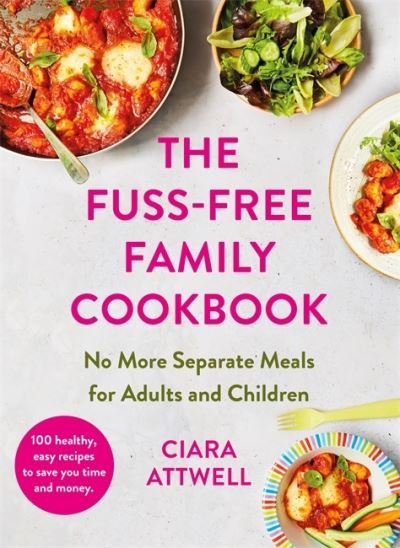 Cover for Ciara Attwell · The Fuss-Free Family Cookbook: No more separate meals for adults and children!: 100 healthy, easy, quick recipes for all the family (Gebundenes Buch) (2023)