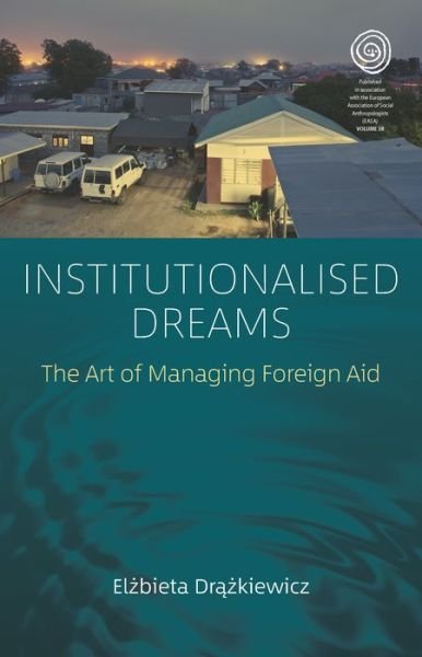 Cover for Elzbieta Drazkiewicz · Institutionalised Dreams: The Art of Managing Foreign Aid - EASA Series (Gebundenes Buch) (2020)