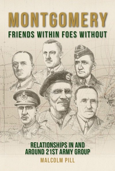 Montgomery: Friends Within, Foes Without: Relationships In and Around 21st Army Group - Malcolm Pill - Books - Unicorn Publishing Group - 9781912690534 - November 8, 2019