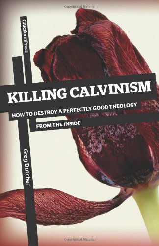 Cover for Greg Dutcher · Killing Calvinism: How to Destroy a Perfectly Good Theology from the Inside (Paperback Book) (2012)