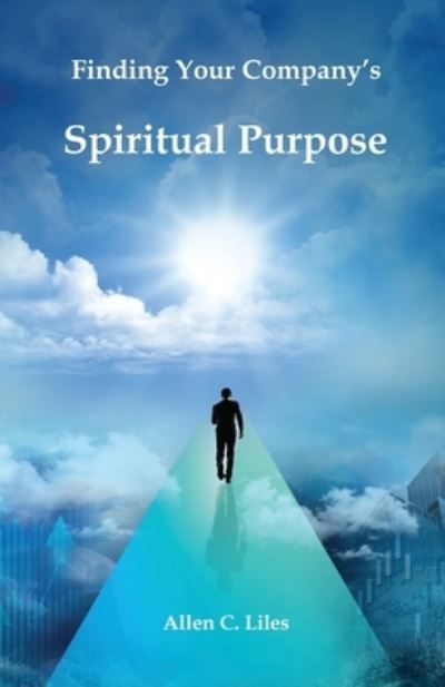 Finding Your Company's Spiritual Purpose - Allen Liles - Books - Positive Imaging, LLC - 9781951776534 - April 26, 2021