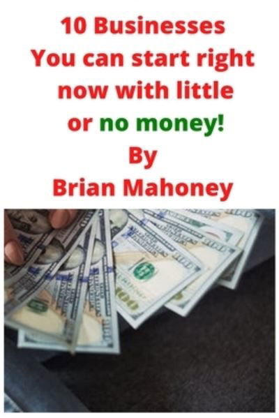 Cover for Brian Mahoney · 10 Businesses You can start right now with little or no money! (Paperback Book) (2020)
