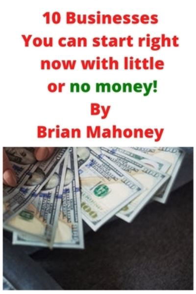 Cover for Brian Mahoney · 10 Businesses You can start right now with little or no money! (Taschenbuch) (2020)